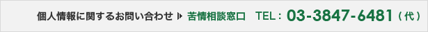 個人情報に関するお問い合わせ　苦情相談窓口　TEL：03-3847-6481