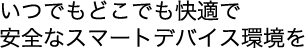 いつでもどこでも快適で安全なスマートデバイス環境を