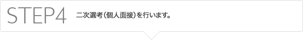 STEP4　一次面接、二次面接を行います。それぞれ個人面接になります。