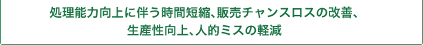 処理能力向上に伴う時間短縮、販売チャンスロスの改善、生産性向上、人的ミスの軽減