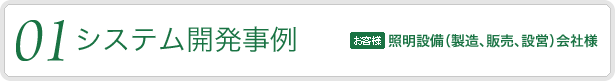 01.【システム開発事例】　対象となるお客様：照明設備（製造、販売、設営）会社様