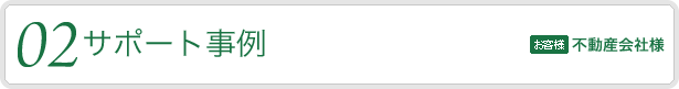 02.【サポート事例】　対象となるお客様：不動産会社様
