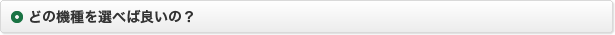 どの機種を選べば良いの？