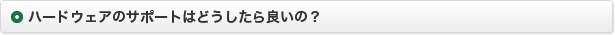 ハードウェアのサポートはどうしたら良いの？