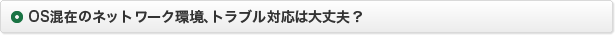 OS混在のネットワーク環境、トラブル対応は大丈夫？