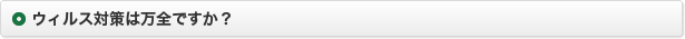 ウィルス対策は万全ですか？