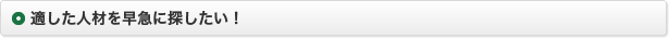 適した人材を早急に探したい！