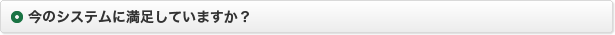 今のシステムに満足していますか？